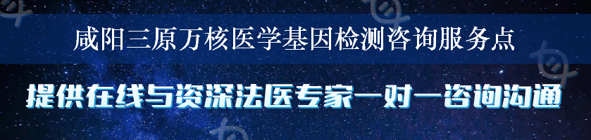 咸阳三原万核医学基因检测咨询服务点